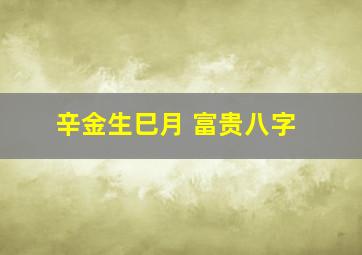 辛金生巳月 富贵八字